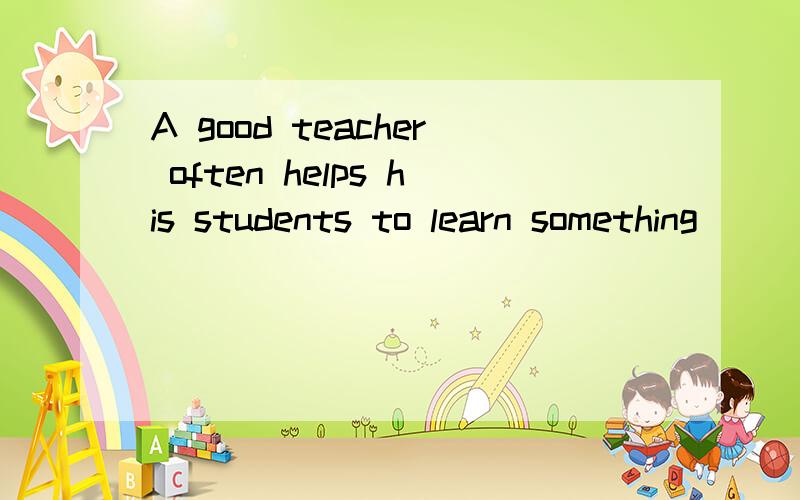 A good teacher often helps his students to learn something______.He doesn't just teaches his studestudents.A with themselves B for themselves C by himself D with himself