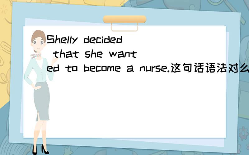 Shelly decided that she wanted to become a nurse.这句话语法对么?宾语从句?