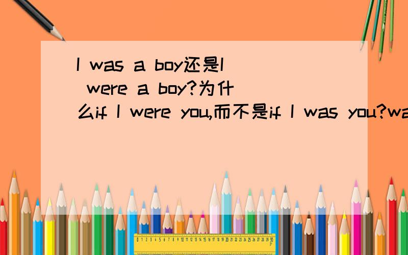 I was a boy还是I were a boy?为什么if I were you,而不是if I was you?was[wCz; wEz]be 的过去式(第一人称及第三人称单数)if she were you,...