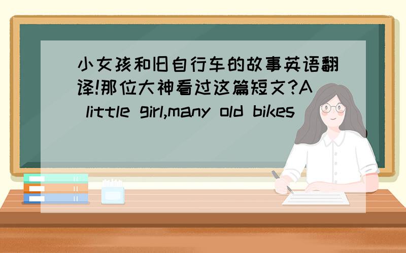 小女孩和旧自行车的故事英语翻译!那位大神看过这篇短文?A little girl,many old bikes