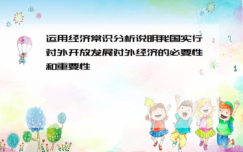 运用经济常识分析说明我国实行对外开放发展对外经济的必要性和重要性