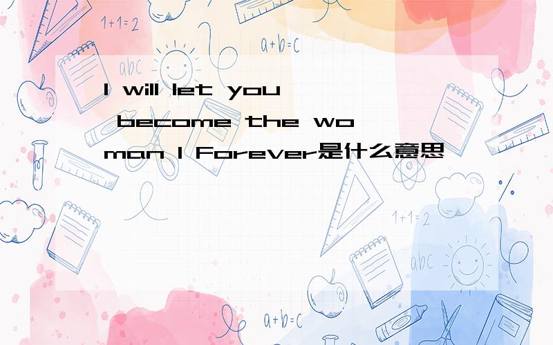 I will let you become the woman I Forever是什么意思