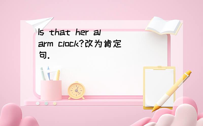 Is that her alarm clock?改为肯定句.