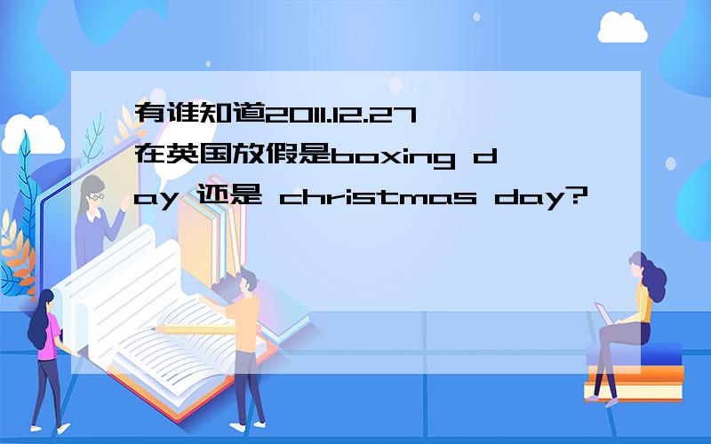 有谁知道2011.12.27在英国放假是boxing day 还是 christmas day?