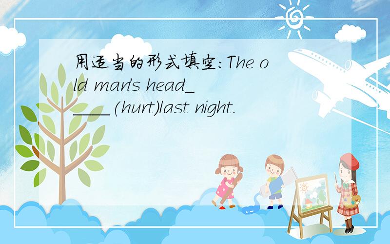 用适当的形式填空：The old man's head_____(hurt)last night.