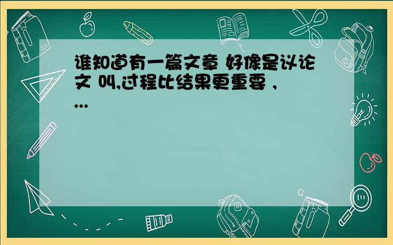 谁知道有一篇文章 好像是议论文 叫,过程比结果更重要 ,...