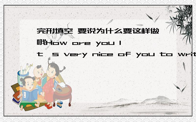 完形填空 要说为什么要这样做哦How are you It's very nice of you to write (1) me .(2) your letter I know a lot (3) you and your school now I will tell you ( 4） about me and my schoolI am eleven (5) old I'm in (6) at Jinling primary scho