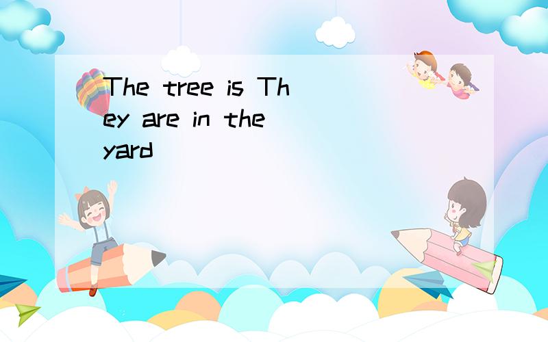 The tree is They are in the yard