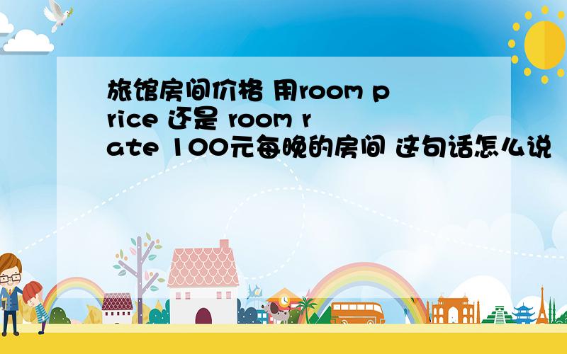 旅馆房间价格 用room price 还是 room rate 100元每晚的房间 这句话怎么说