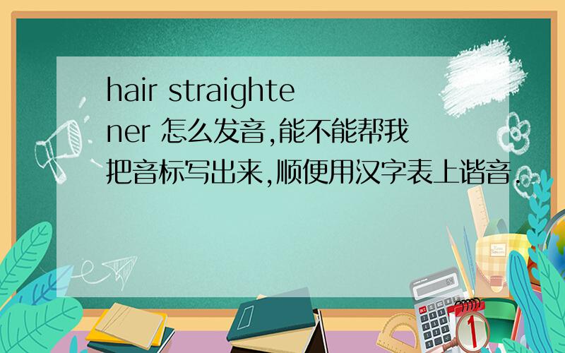 hair straightener 怎么发音,能不能帮我把音标写出来,顺便用汉字表上谐音.