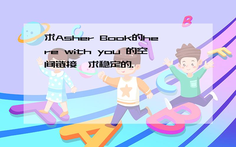 求Asher Book的here with you 的空间链接,求稳定的.