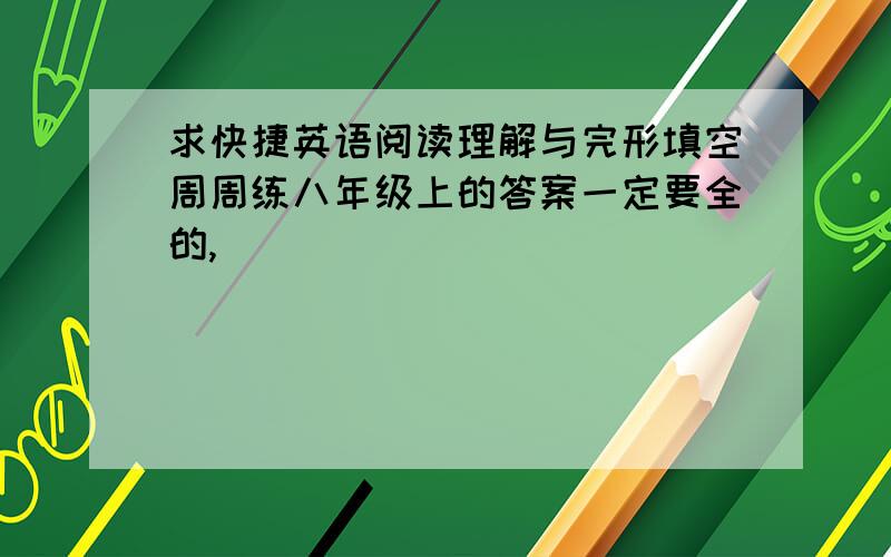 求快捷英语阅读理解与完形填空周周练八年级上的答案一定要全的,