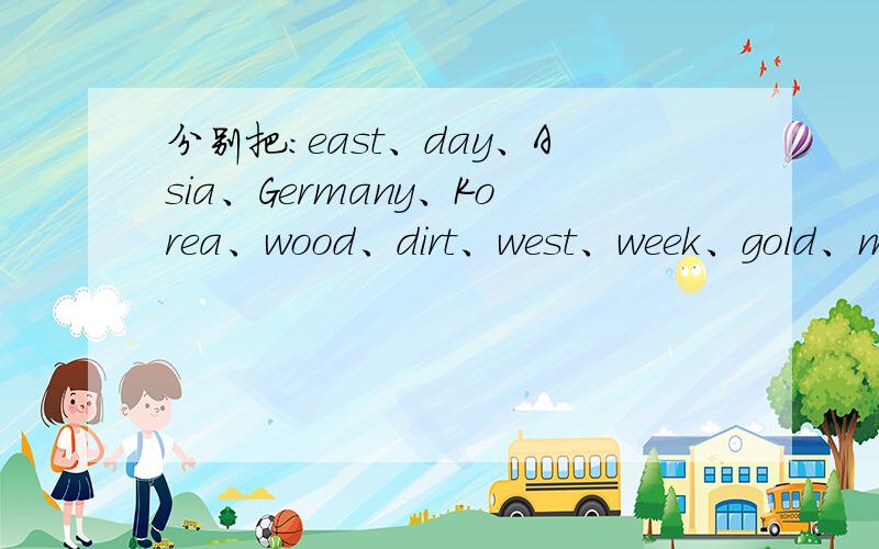 分别把：east、day、Asia、Germany、Korea、wood、dirt、west、week、gold、mess、Europe、Japan、Italy这些名词转换成形容词.还有一个Britain忘了。sorry！