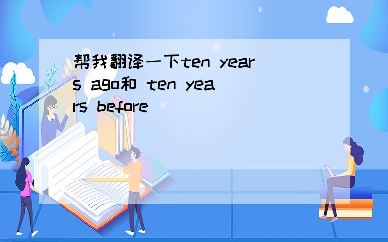 帮我翻译一下ten years ago和 ten years before