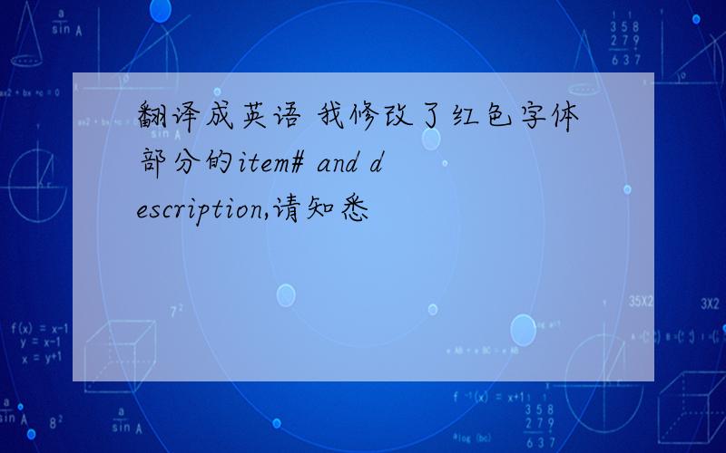 翻译成英语 我修改了红色字体部分的item# and description,请知悉