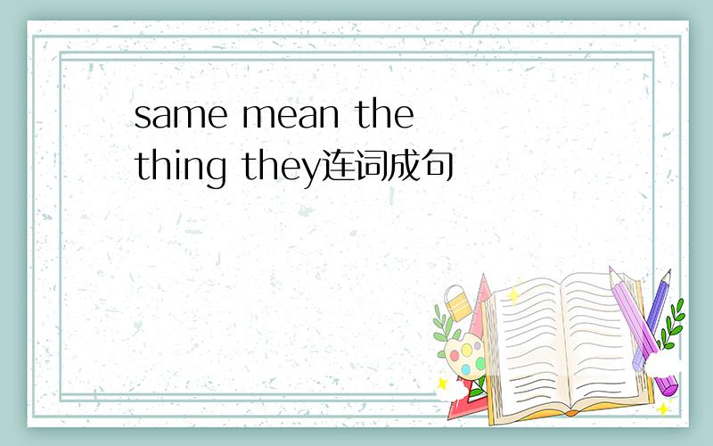same mean the thing they连词成句