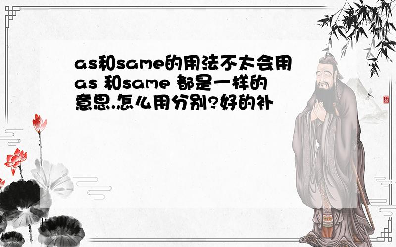 as和same的用法不太会用as 和same 都是一样的意思.怎么用分别?好的补