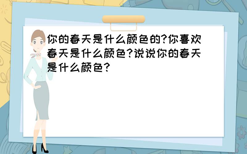 你的春天是什么颜色的?你喜欢春天是什么颜色?说说你的春天是什么颜色?