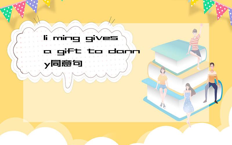 li ming gives a gift to danny同意句