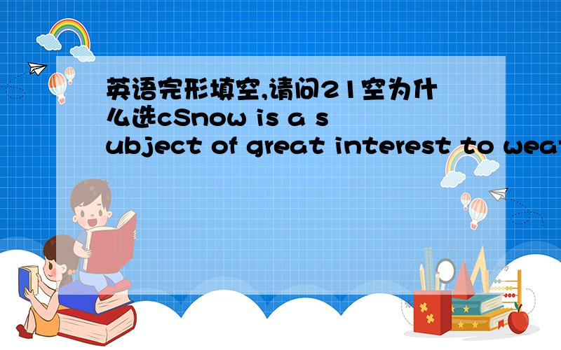 英语完形填空,请问21空为什么选cSnow is a subject of great interest to weather experts. They sometimes have difficulty   21   where, when or how much snow will fall. One reason is that heavy   amounts of snow fall in surprisingly small are