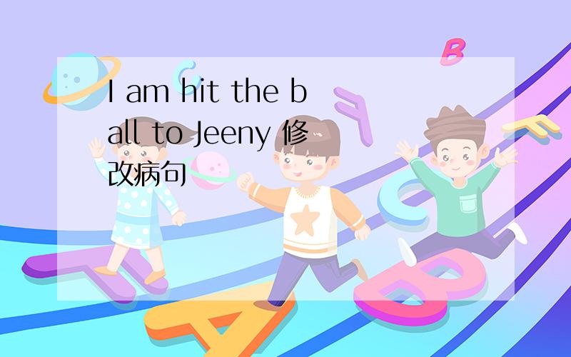 I am hit the ball to Jeeny 修改病句
