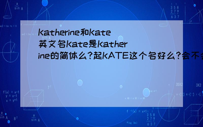 Katherine和Kate英文名Kate是Katherine的简体么?起KATE这个名好么?会不会比Katherine土?还有其他英文名推荐么?Kelly如何?