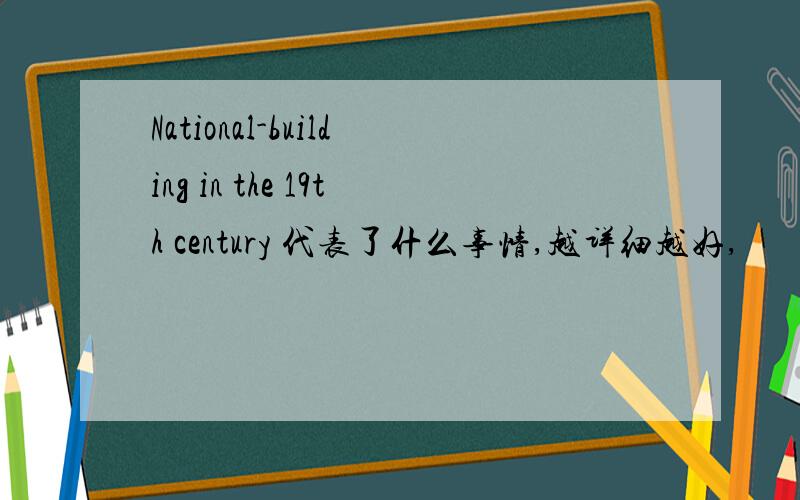 National-building in the 19th century 代表了什么事情,越详细越好,