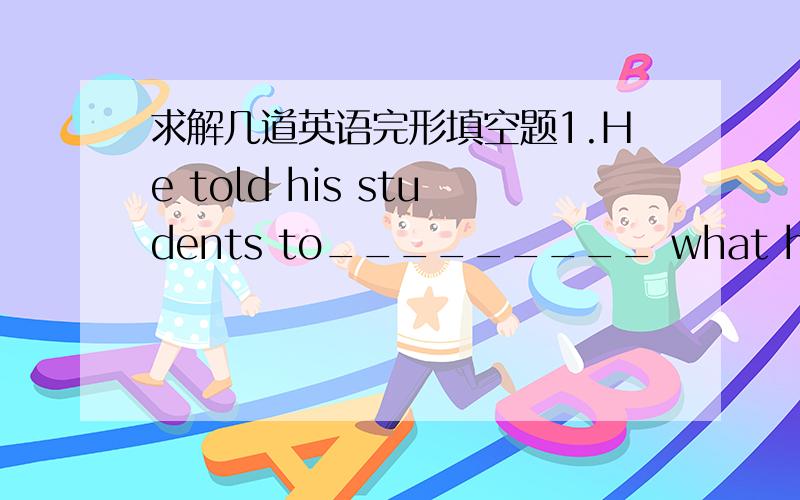 求解几道英语完形填空题1.He told his students to_________ what had happened to the boysA search B find out C look for D look up这道题应该选什么?四个选项好像从中文意思上看差不多,他们各自的用法是什么?2.The te