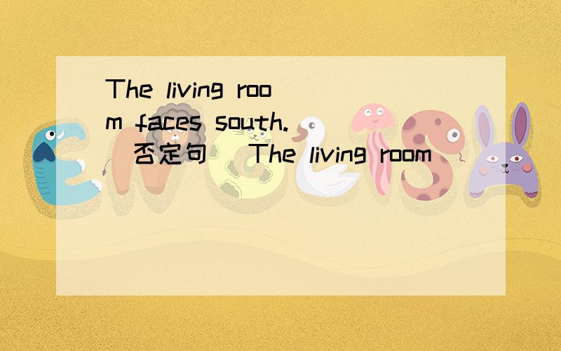 The living room faces south.（否定句） The living room_______ _______south.