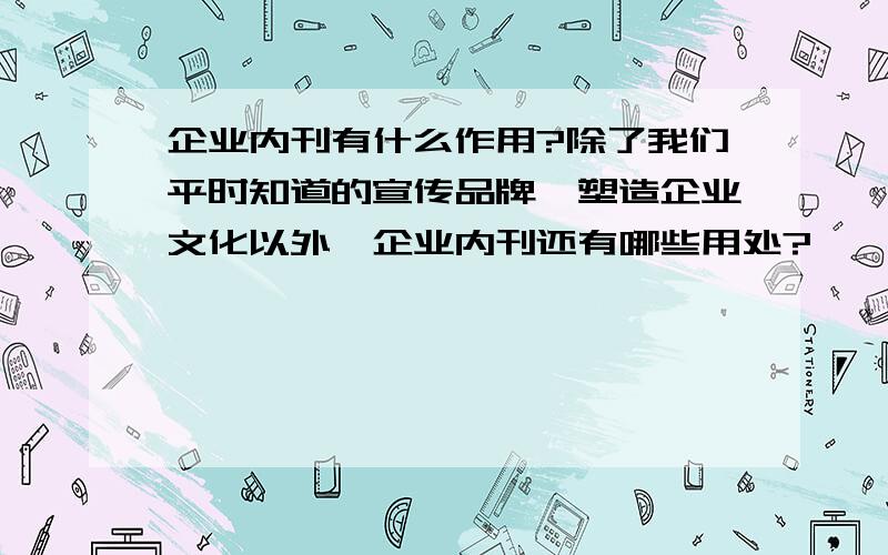 企业内刊有什么作用?除了我们平时知道的宣传品牌、塑造企业文化以外,企业内刊还有哪些用处?