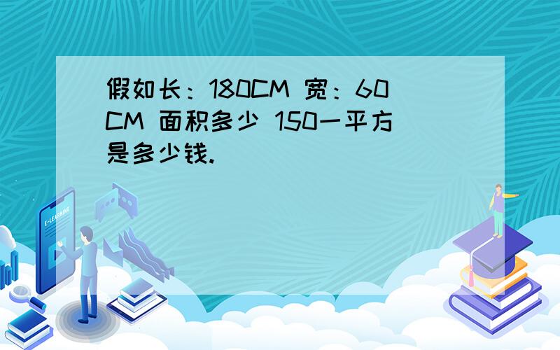 假如长：180CM 宽：60CM 面积多少 150一平方是多少钱.