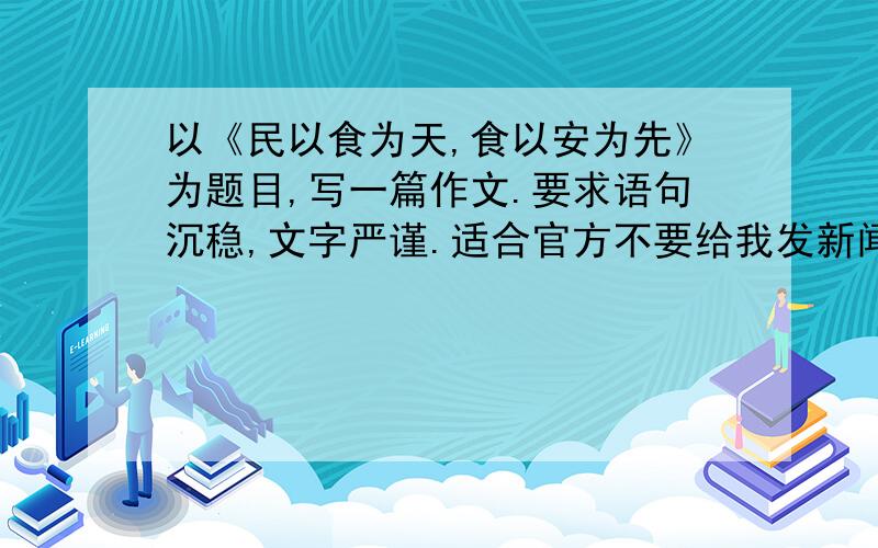 以《民以食为天,食以安为先》为题目,写一篇作文.要求语句沉稳,文字严谨.适合官方不要给我发新闻，字数要1500字左右。