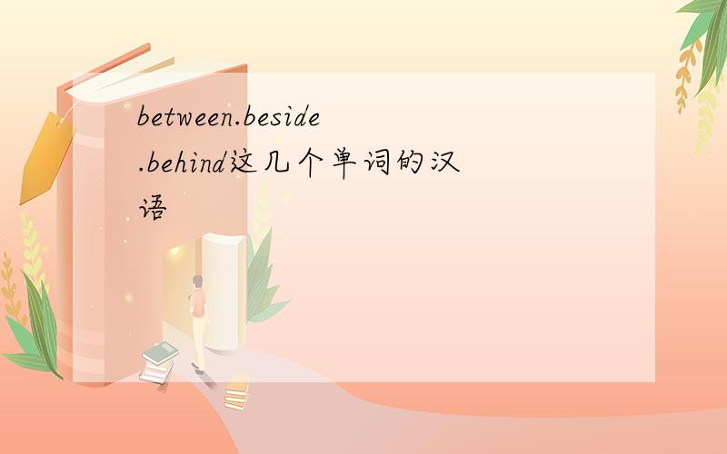 between.beside.behind这几个单词的汉语