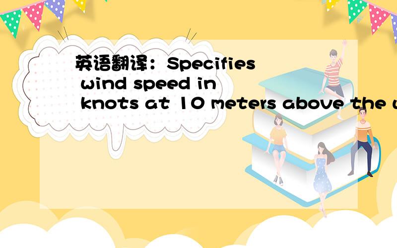 英语翻译：Specifies wind speed in knots at 10 meters above the waterplane.