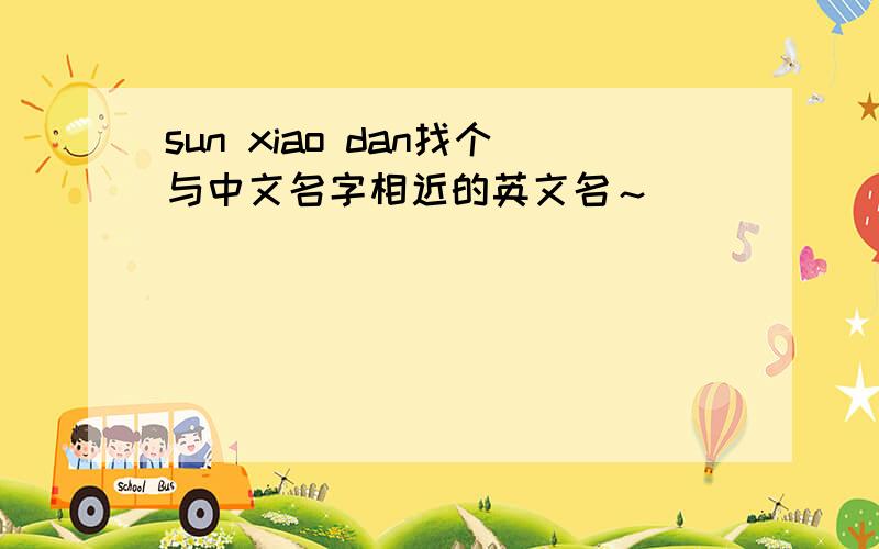 sun xiao dan找个与中文名字相近的英文名～