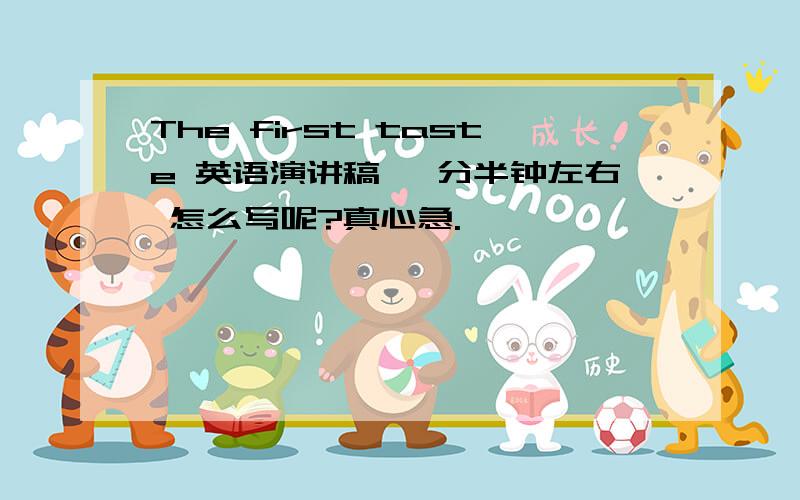 The first taste 英语演讲稿 一分半钟左右 怎么写呢?真心急.