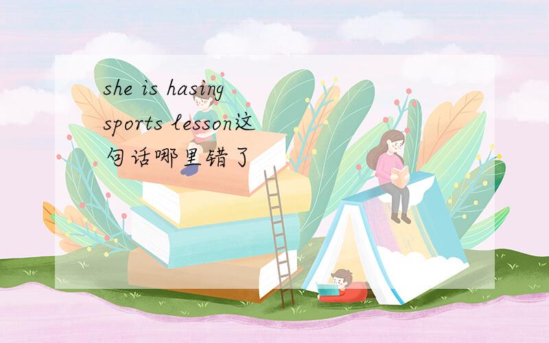 she is hasing sports lesson这句话哪里错了