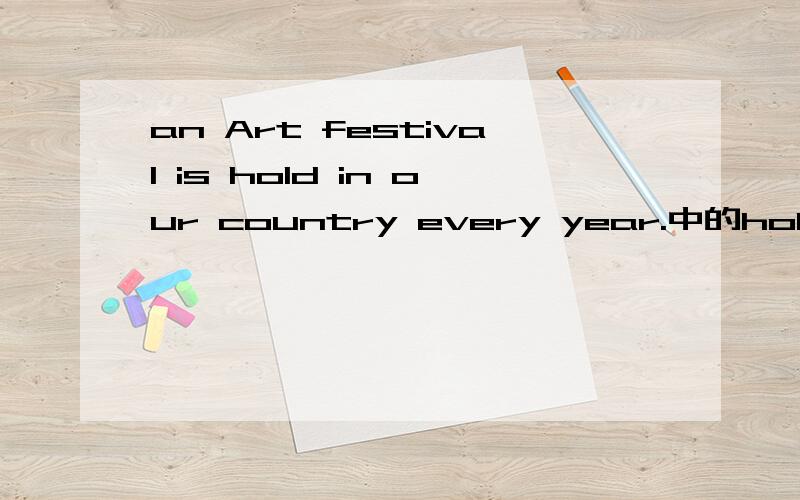 an Art festival is hold in our country every year.中的hold