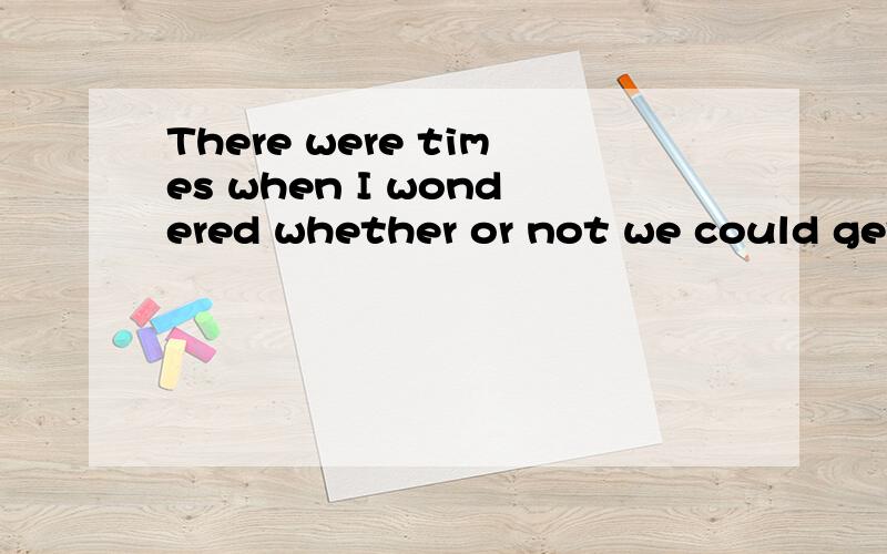 There were times when I wondered whether or not we could get there .when 引导的是定语从句还是同位语从句?