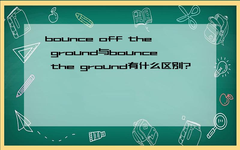 bounce off the ground与bounce the ground有什么区别?