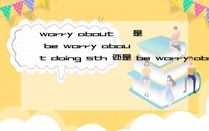 worry about……是 be worry about doing sth 还是 be worry about to do sth还是二者都有但有区别?