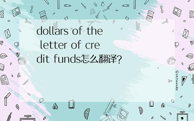 dollars of the letter of credit funds怎么翻译?