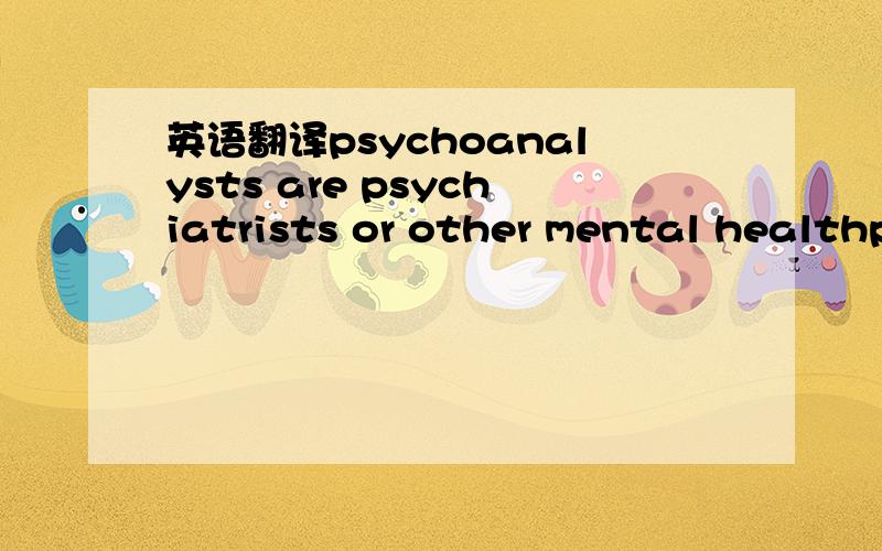 英语翻译psychoanalysts are psychiatrists or other mental healthprofessionals who have received several years of additional training inpersonality theory and the therapeutic methods of one of the founding analysts,such as Freud,Jung,Adler,or Sulli