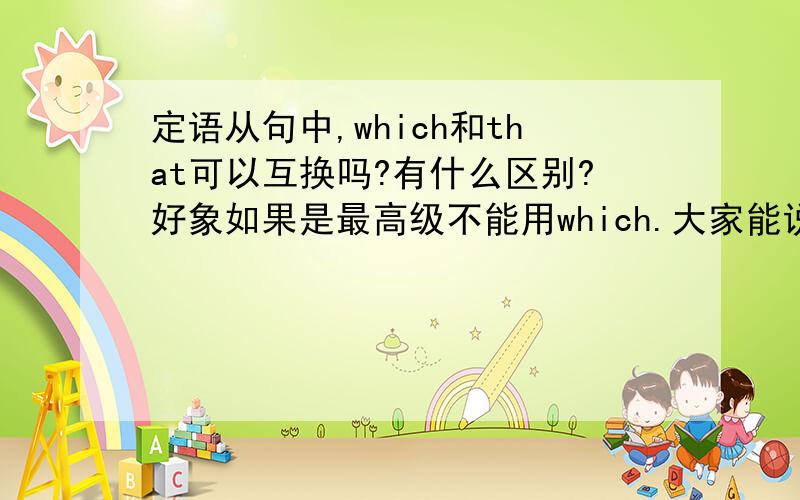 定语从句中,which和that可以互换吗?有什么区别?好象如果是最高级不能用which.大家能说出定语从句的先行词的有关知识吗?