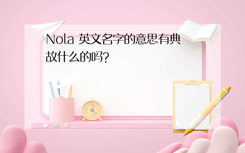 Nola 英文名字的意思有典故什么的吗?