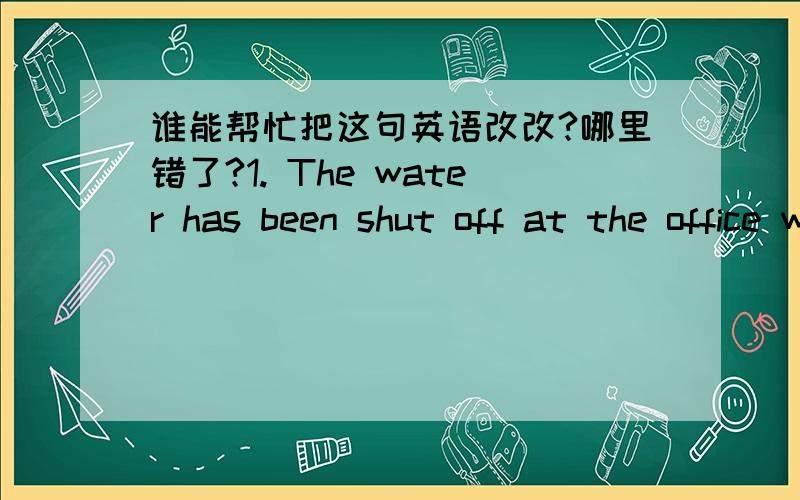 谁能帮忙把这句英语改改?哪里错了?1. The water has been shut off at the office workersare replacing the pipes.2. I have a lot of research to plan out this weekend I will not be leaving thehouse.3. Class begins at 6:30 be sure you arrive