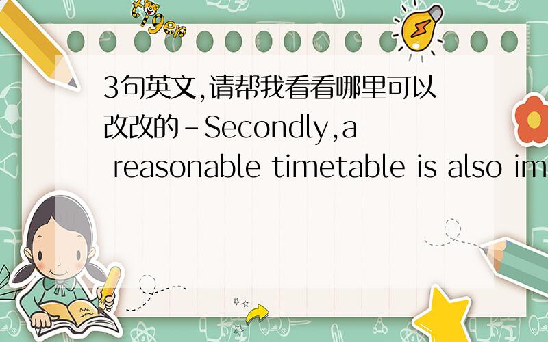 3句英文,请帮我看看哪里可以改改的-Secondly,a reasonable timetable is also important for employee’s health.-Many employers turned down the suggestion of shorter hours to maximumtheir benefit .-As a result,generally,a maximum 8 hours in