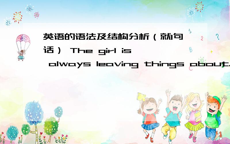 英语的语法及结构分析（就1句话） The girl is always leaving things about. 我特别不理解这里的about.