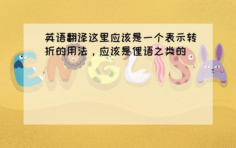 英语翻译这里应该是一个表示转折的用法，应该是俚语之类的