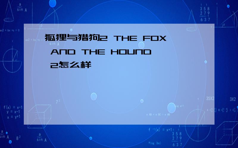 狐狸与猎狗2 THE FOX AND THE HOUND 2怎么样